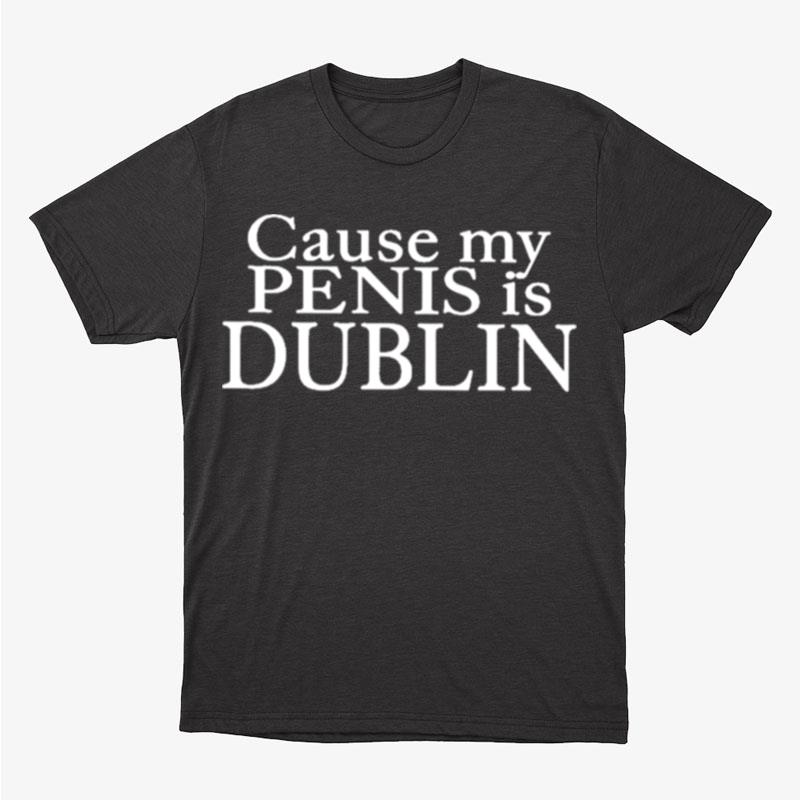 Cause My Penis Is Dublin Unisex T-Shirt Hoodie Sweatshirt