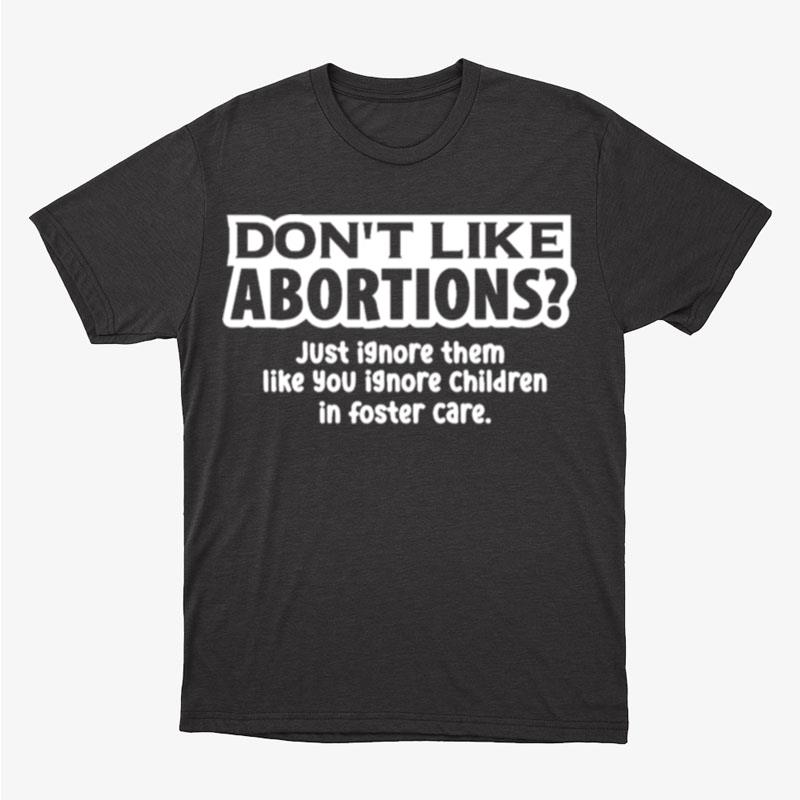 Don't Like Abortions Just Ignore Them Like You Ignore Children In Foster Care Unisex T-Shirt Hoodie Sweatshirt