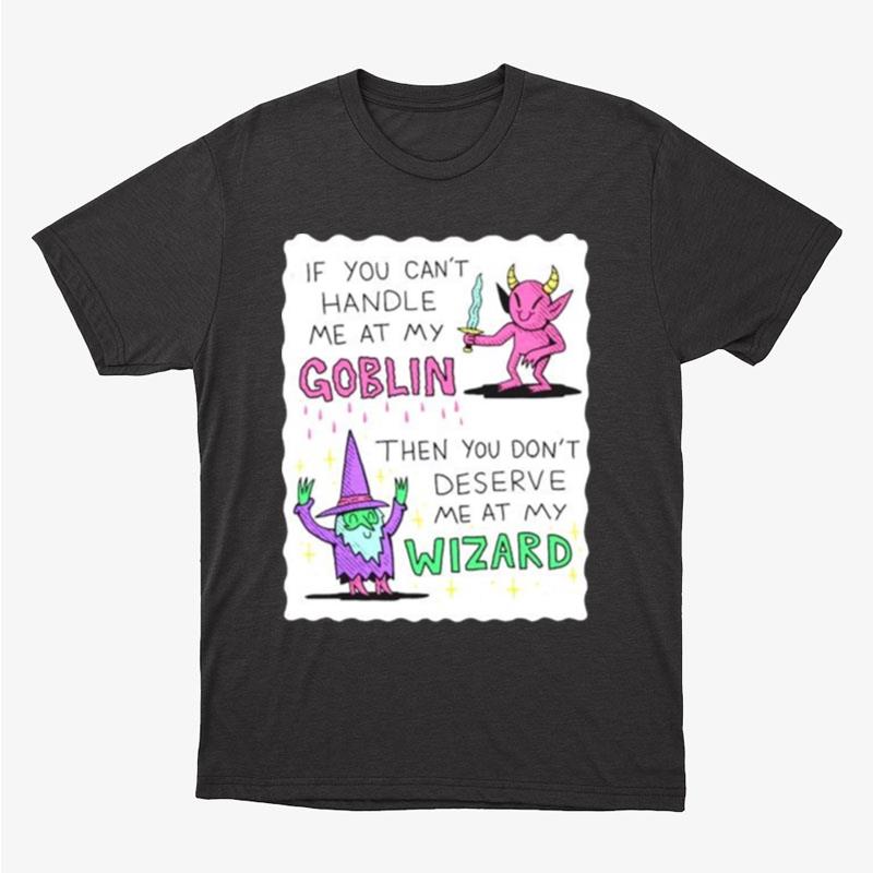 If You Can't Handle Me At My Goblin Then You Don't Deserve Me At My Wizard Unisex T-Shirt Hoodie Sweatshirt