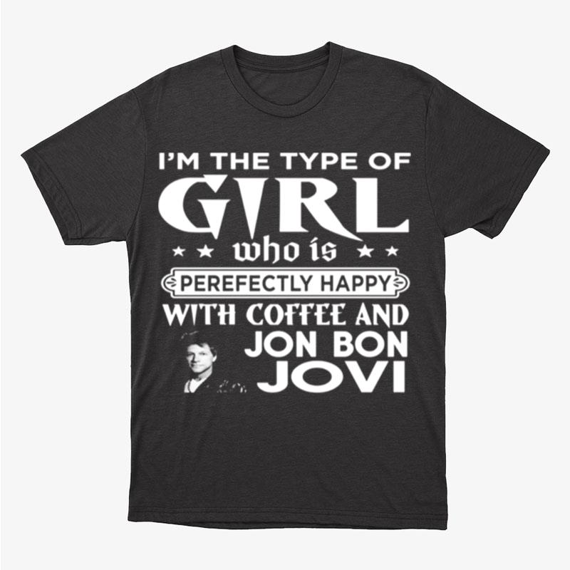 I'm The Type Of Girl Who Is Perfectly Happy With Coffee And Bon Jovi Unisex T-Shirt Hoodie Sweatshirt