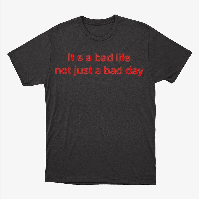 It A Bad Life Not Just A Bad Day Unisex T-Shirt Hoodie Sweatshirt