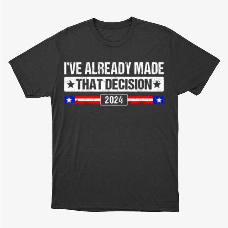 I've Already Made That Decision Donald Trump 2024 President Unisex T-Shirt Hoodie Sweatshirt