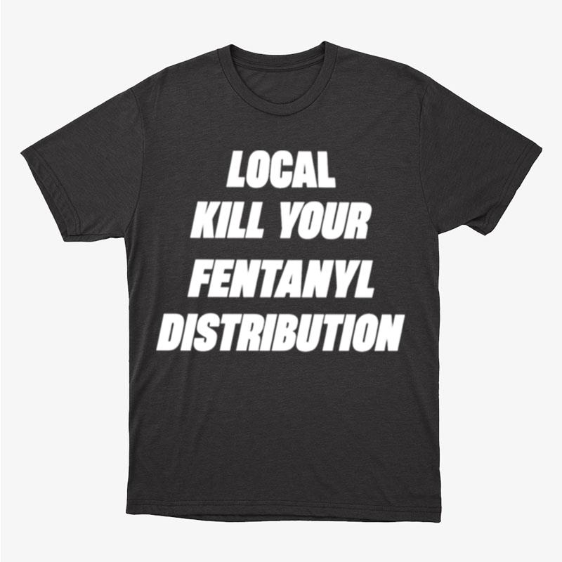 Kill Your Local Fentanyl Distributor Unisex T-Shirt Hoodie Sweatshirt