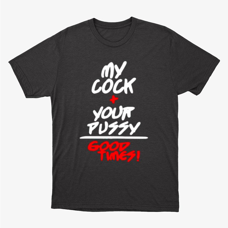 My Cock And Your Pussy Is Good Times Unisex T-Shirt Hoodie Sweatshirt