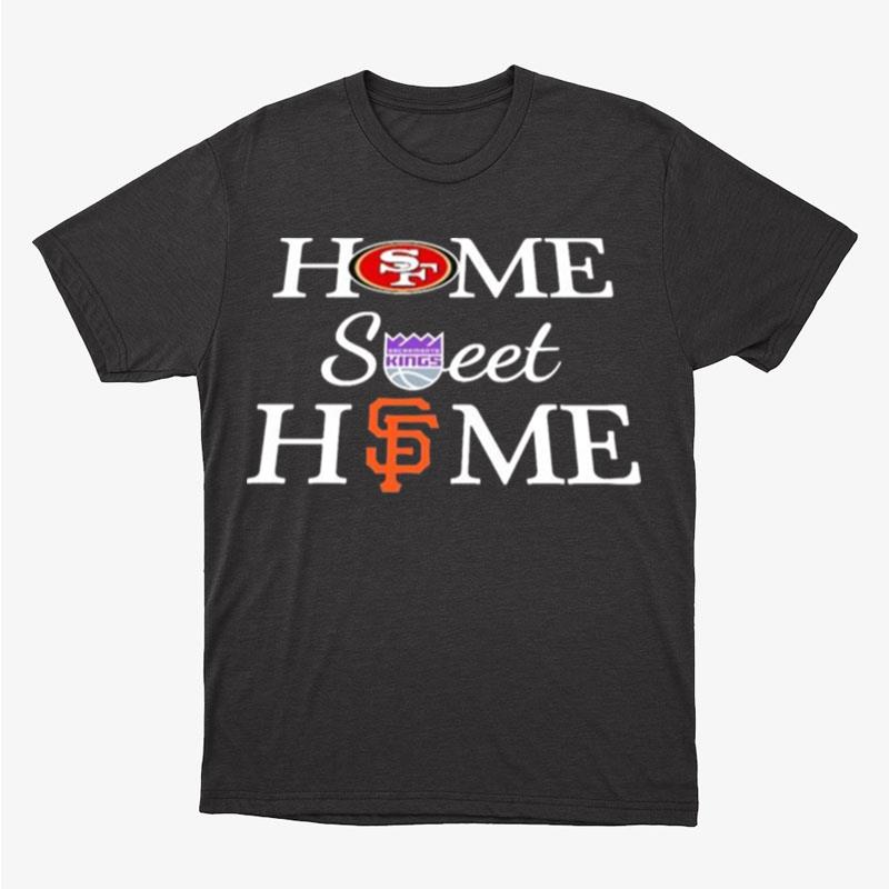 San Francisco Football Sacramento Basketball And San Francisco Baseball Home Sweet Home Unisex T-Shirt Hoodie Sweatshirt