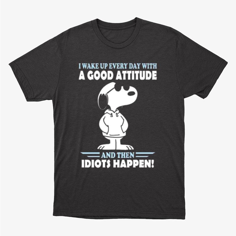 Snoopy I Wake Up Everyday With A Good Attitude And Then Idiots Happen Unisex T-Shirt Hoodie Sweatshirt