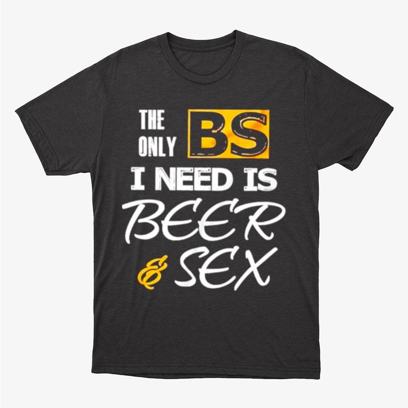 The Only Bs I Need Is Beer And Sex Unisex T-Shirt Hoodie Sweatshirt