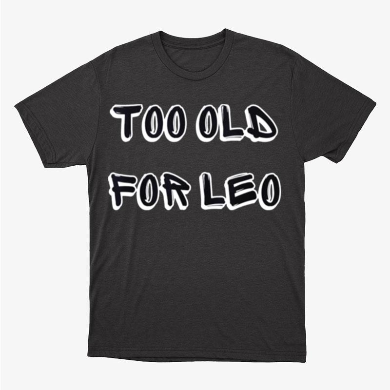 Too Old For Leo Funny Sarcastic Unisex T-Shirt Hoodie Sweatshirt