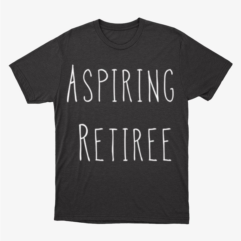 Aspiring Retiree Unisex T-Shirt Hoodie Sweatshirt