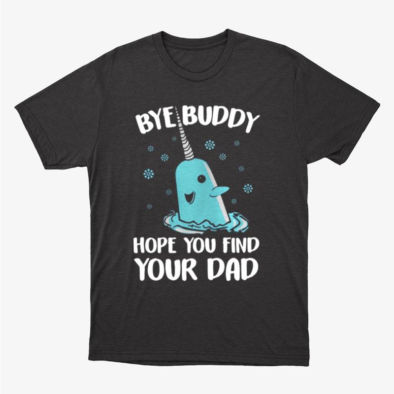 Bye Buddy Hope You Find Your Dad Unisex T-Shirt Hoodie Sweatshirt