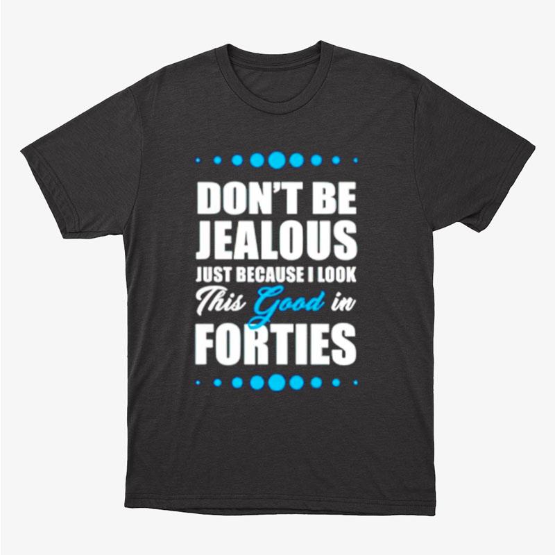 Don't Be Jealous Just Because I Look This Good In Forties Unisex T-Shirt Hoodie Sweatshirt