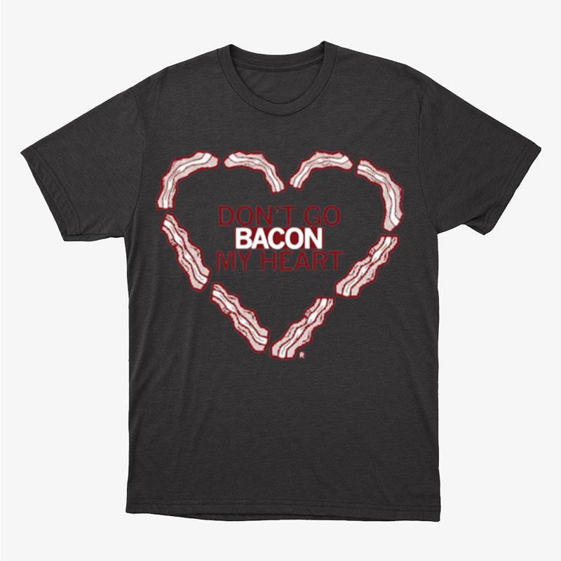 Don't Go Bacon My Heart Unisex T-Shirt Hoodie Sweatshirt