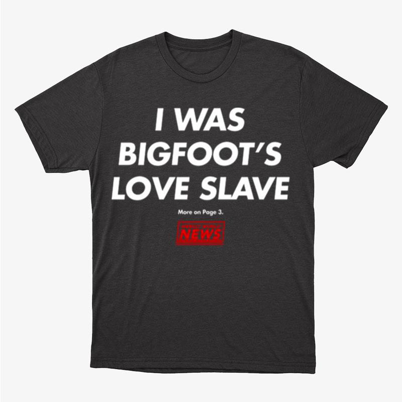 Funny I Was Bigfoot's Love Slave Unisex T-Shirt Hoodie Sweatshirt