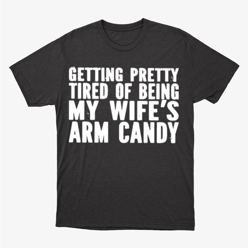 Getting Pretty Tired Of Being My Wife's Arm Candy Unisex T-Shirt Hoodie Sweatshirt