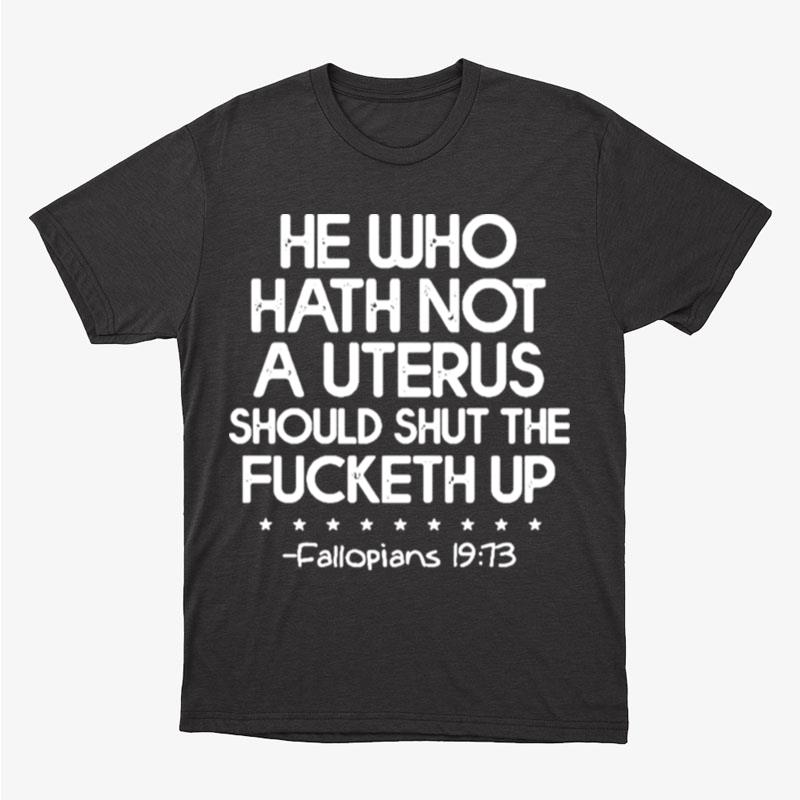 He Who Hath No Uterus Shall Shut The Fucketh Up Unisex T-Shirt Hoodie Sweatshirt