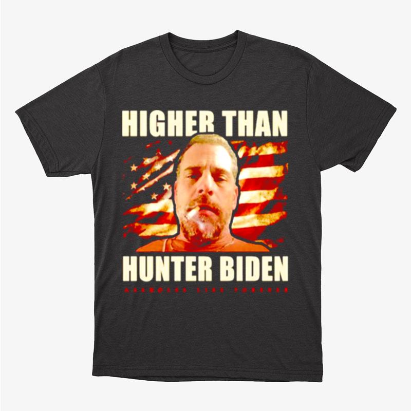 Higher Than Hunter Biden Assholes Live Forever Unisex T-Shirt Hoodie Sweatshirt