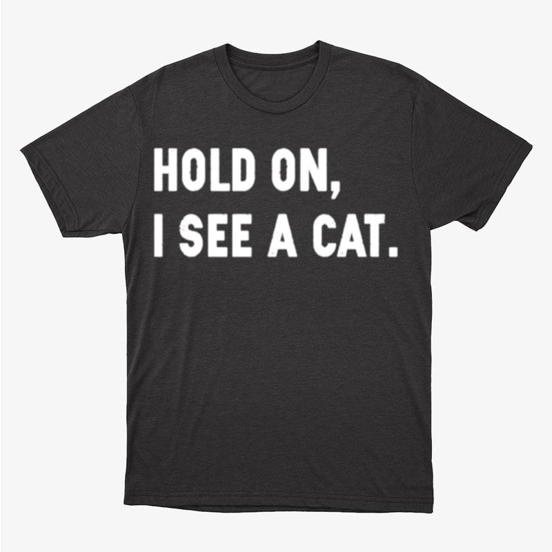 Hold On I See A Cat Unisex T-Shirt Hoodie Sweatshirt