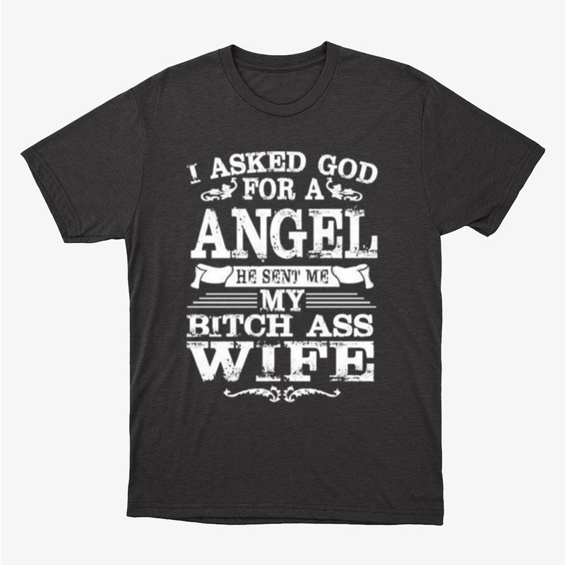 I Asked God For A Angel He Sent Me My Bitch Ass Wife Unisex T-Shirt Hoodie Sweatshirt