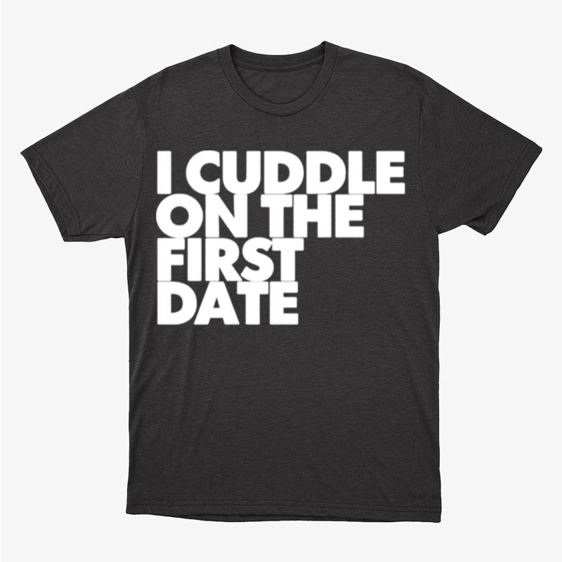 I Cuddle On The First Date Unisex T-Shirt Hoodie Sweatshirt