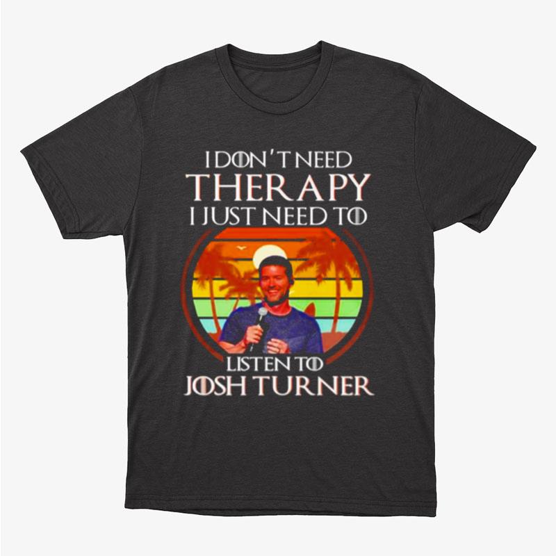 I Don't Need Therapy I Just Need To Listen To Josh Turner Vintage Unisex T-Shirt Hoodie Sweatshirt