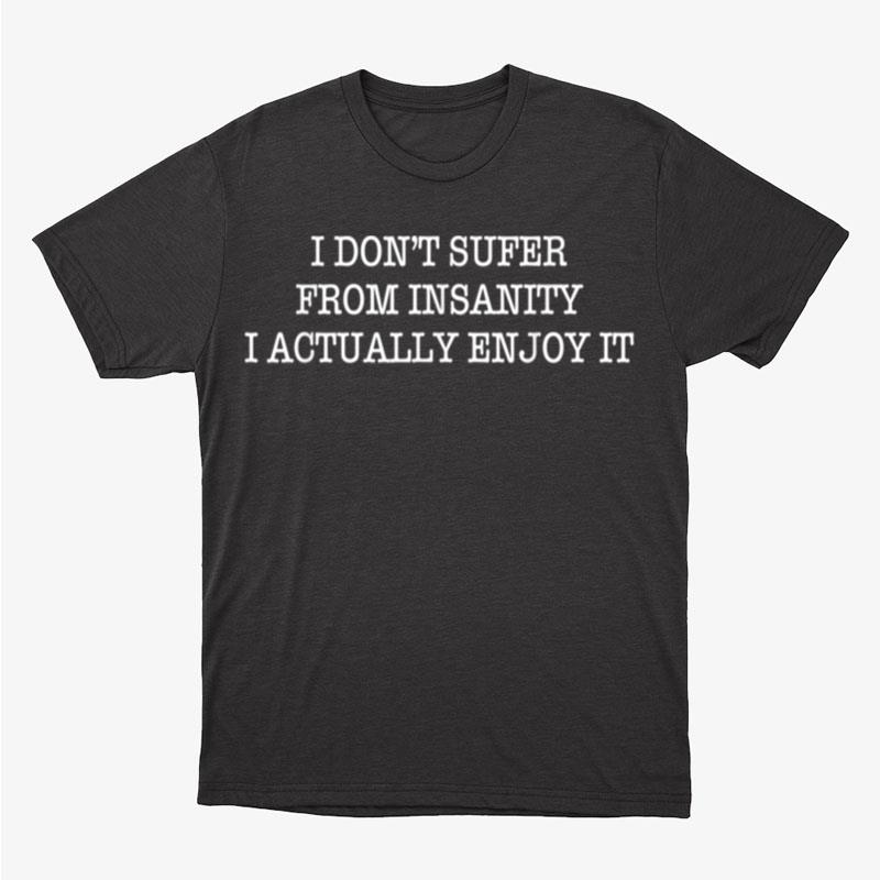 I Don't Sufer From Insanity I Actually Enjoy It Unisex T-Shirt Hoodie Sweatshirt