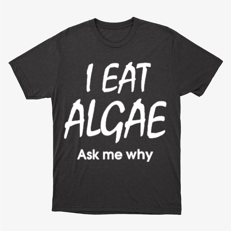I Eat Algae Ask Me Why Unisex T-Shirt Hoodie Sweatshirt