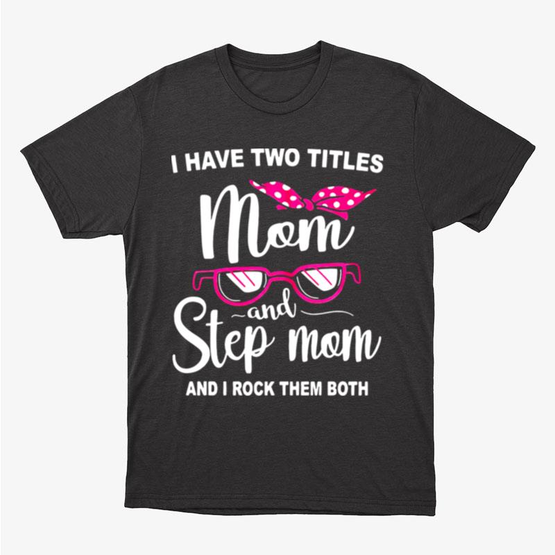 I Have Two Titles Mom And Step Mom And I Rock Them Both Unisex T-Shirt Hoodie Sweatshirt