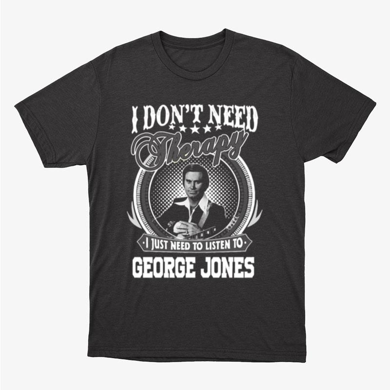 I Just Need To Listen To George Jones Unisex T-Shirt Hoodie Sweatshirt