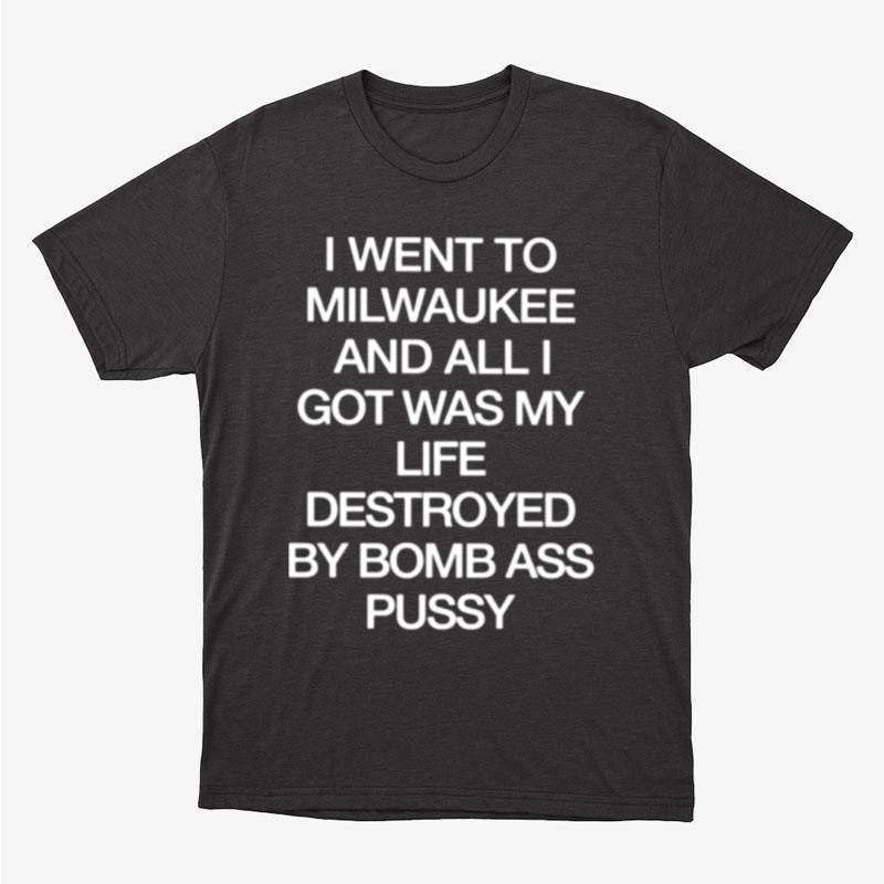 I Went To Milwaukee An All I Got Was My Life Destroyed By Bomb Ass Bussy Unisex T-Shirt Hoodie Sweatshirt