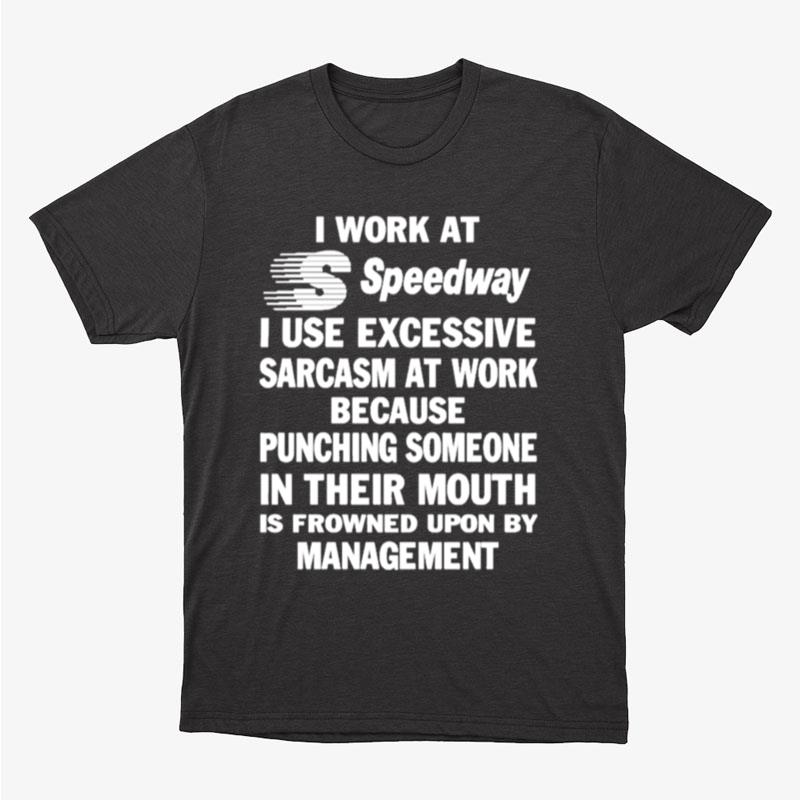 I Work At Speedway I Use Excessive Sarcasm At Work Because Punching Someone In Their Mouth Unisex T-Shirt Hoodie Sweatshirt