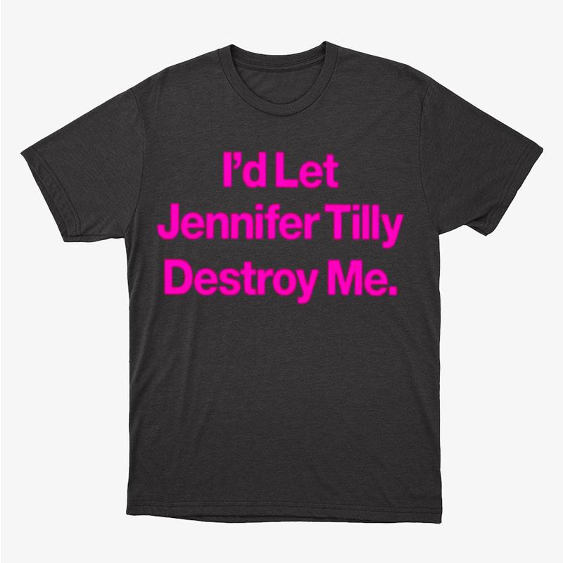 I'D Let Jennifer Tilly Destroy Me Unisex T-Shirt Hoodie Sweatshirt