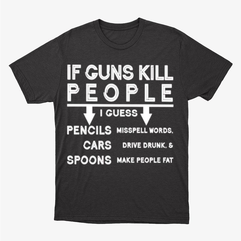 If Guns Kill People I Guess Pencils Cars Spoons Unisex T-Shirt Hoodie Sweatshirt