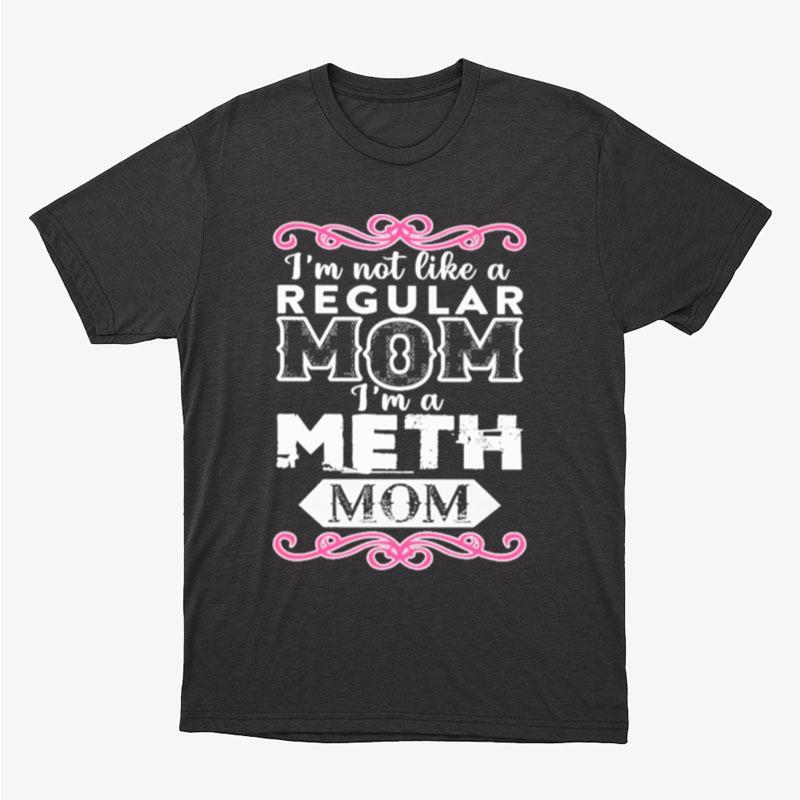 I'm Not Like A Regular Mom Im A Meth Mom Unisex T-Shirt Hoodie Sweatshirt