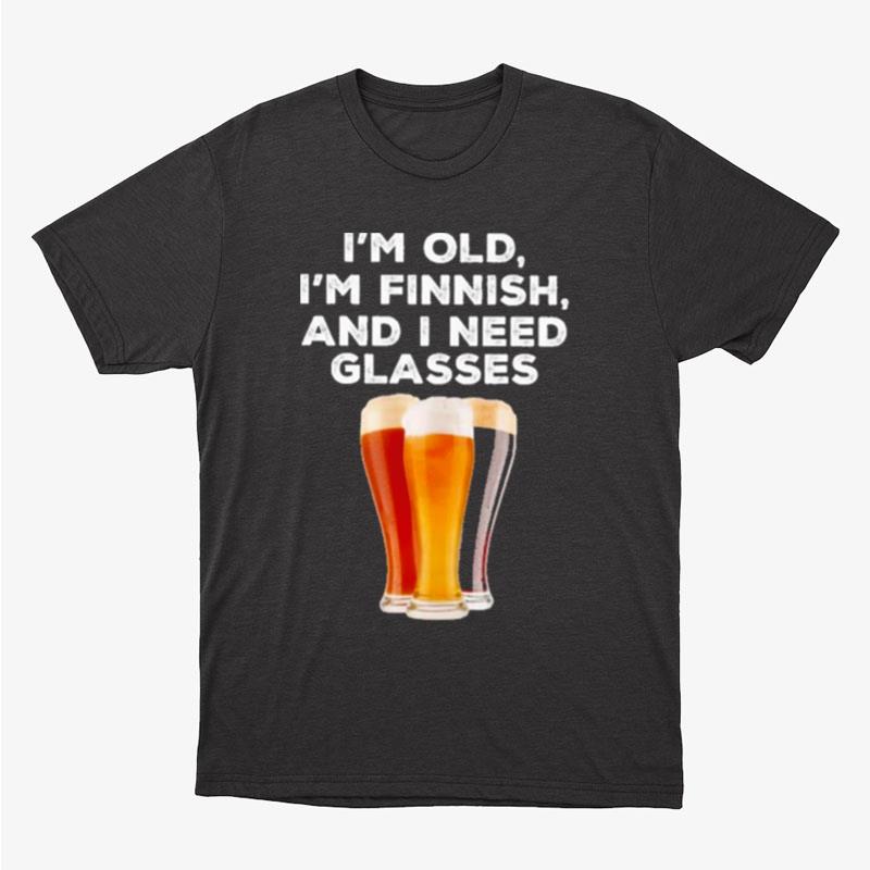 I'm Old I'm Finnish And I Need Glasses Beer Unisex T-Shirt Hoodie Sweatshirt
