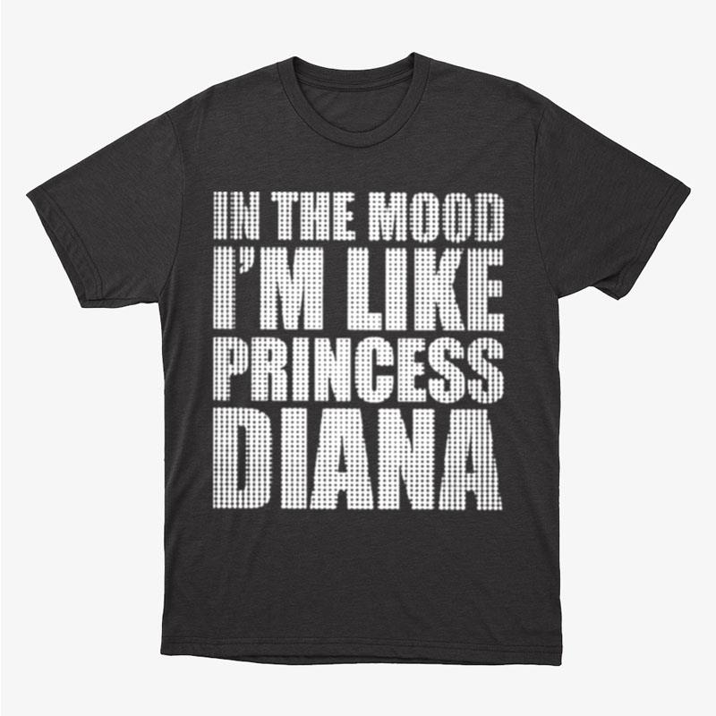 In The Mood I'm Like Princess Diana Unisex T-Shirt Hoodie Sweatshirt