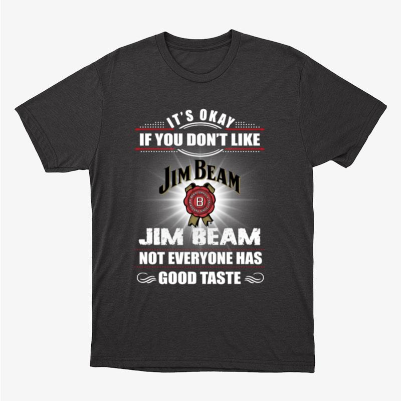 It's Okay If You Don't Like Jim Beam Not Everyone Has Good Tastle Unisex T-Shirt Hoodie Sweatshirt