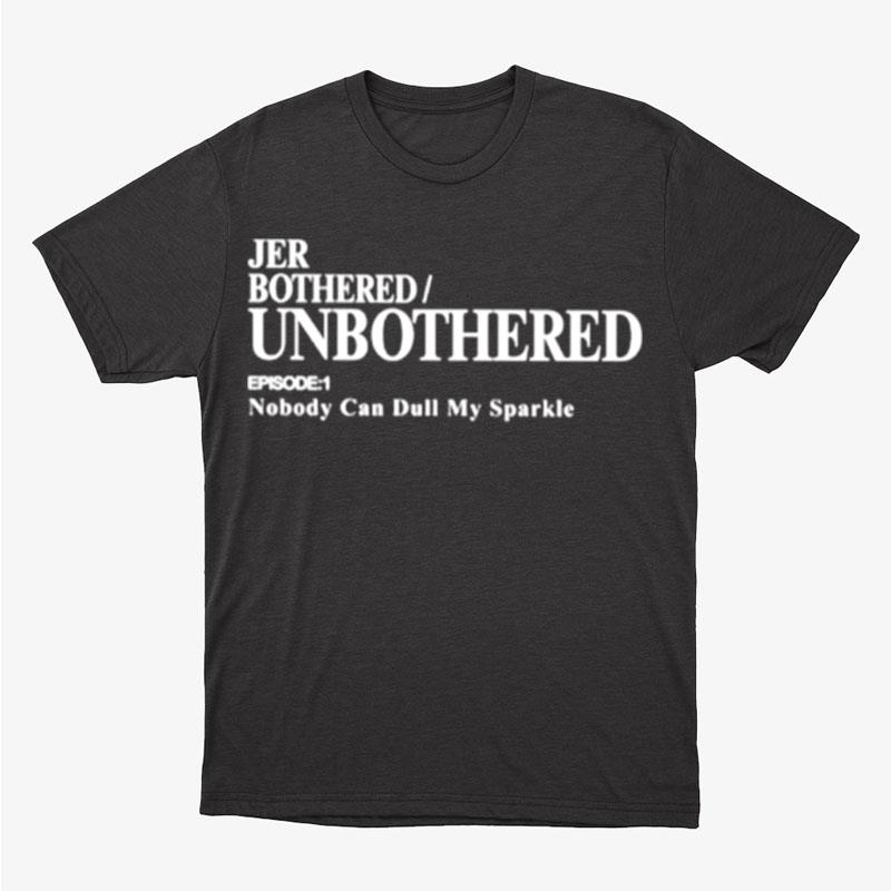 Jer Bothered Unbothered Episode 1 Nobody Can Dull My Sparkle Unisex T-Shirt Hoodie Sweatshirt