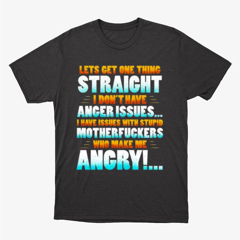 Let's Get One Thing Straight I Don't Have Anger Issues I Have Issues With Stupid Sarcasm Unisex T-Shirt Hoodie Sweatshirt