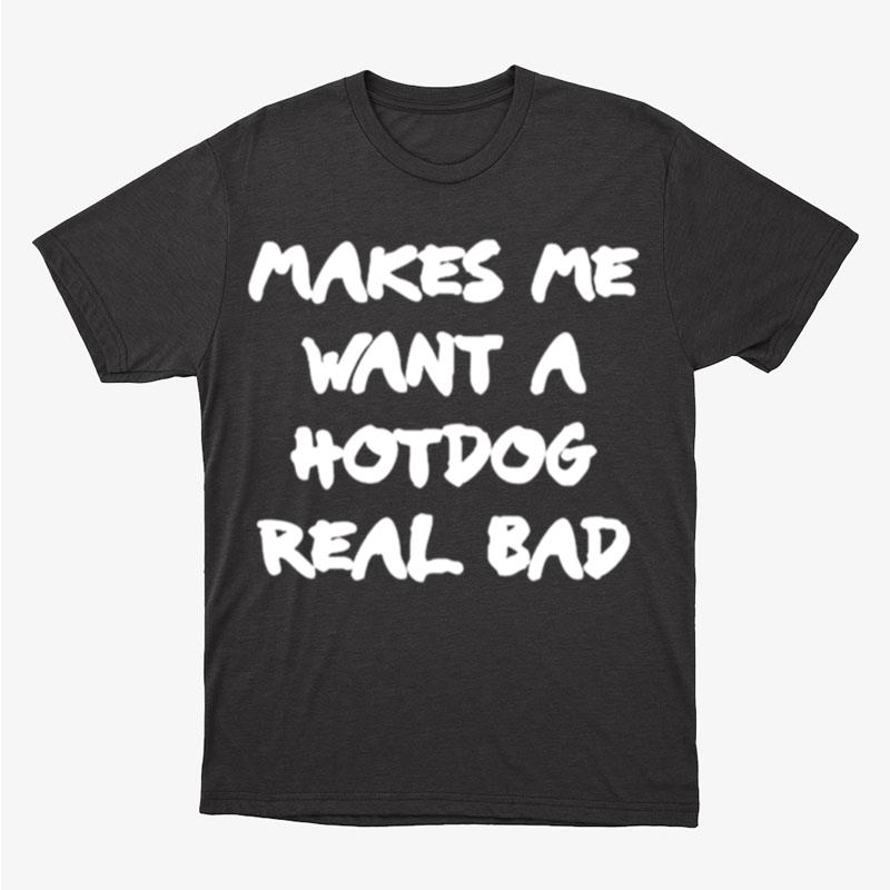 Makes Me Want A Hotdog Real Bad Unisex T-Shirt Hoodie Sweatshirt