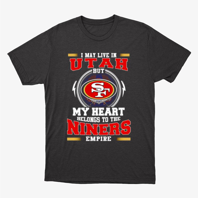 San Francisco 49Ers I May Live In Utah But My Heart Belong To The Niners Empire Unisex T-Shirt Hoodie Sweatshirt