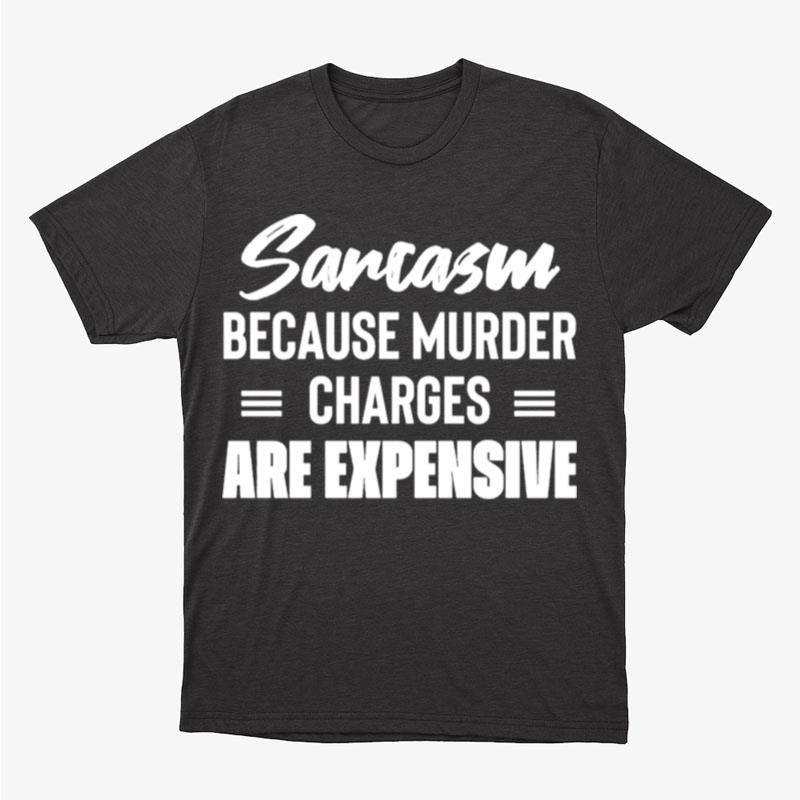 Sarcasm Because Murder Charges Are Expensive Unisex T-Shirt Hoodie Sweatshirt