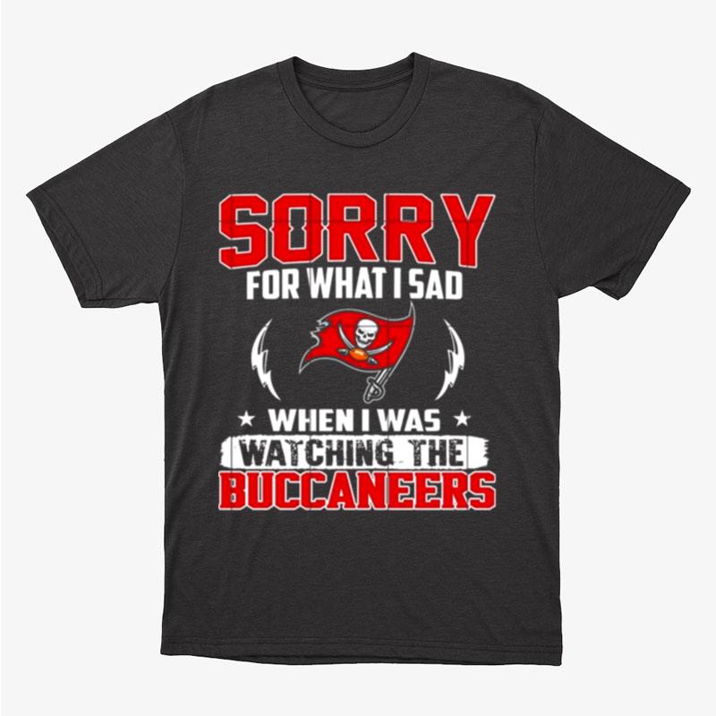 Sorry For What I Sad When I Was Watching The Tampa Bay Buccaneers Unisex T-Shirt Hoodie Sweatshirt