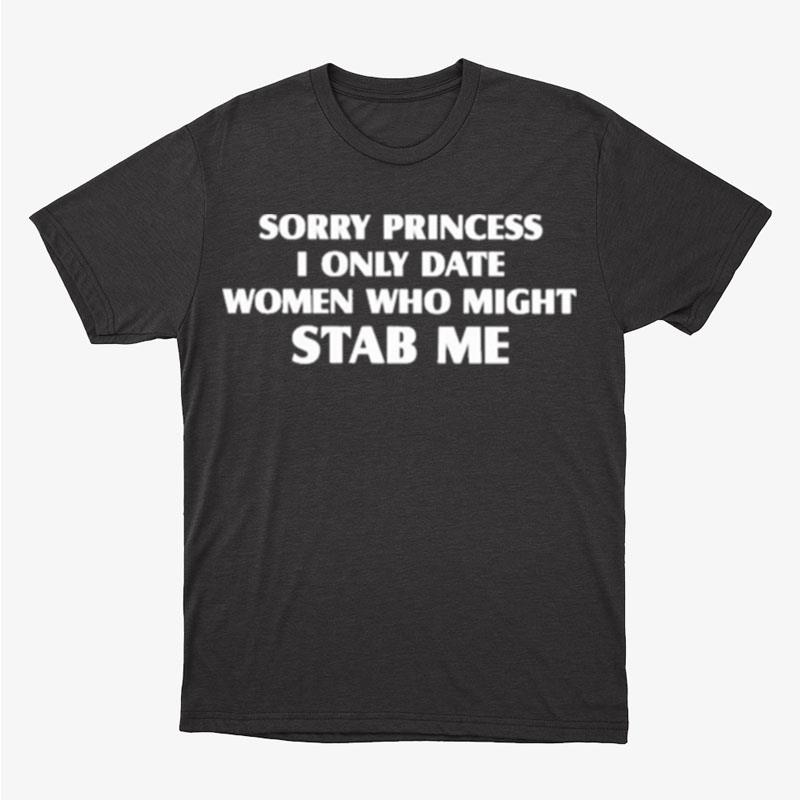 Sorry Princess I Only Date Women Who Might Stab Me Unisex T-Shirt Hoodie Sweatshirt