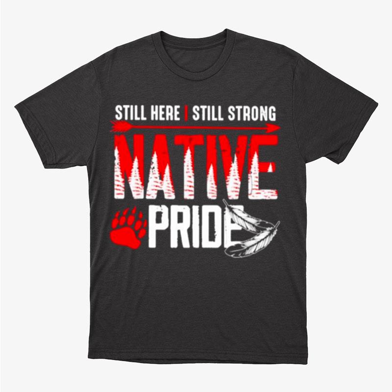 Still Here I Still Strong Native Pride Unisex T-Shirt Hoodie Sweatshirt