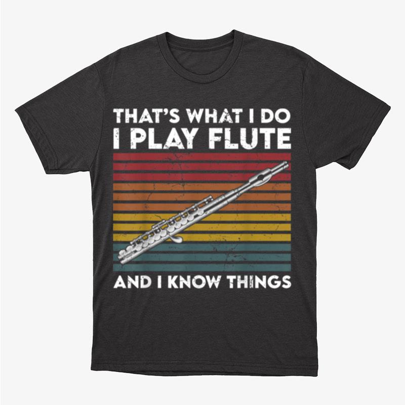 That's What I Do I Play Flute And I Know Things Unisex T-Shirt Hoodie Sweatshirt