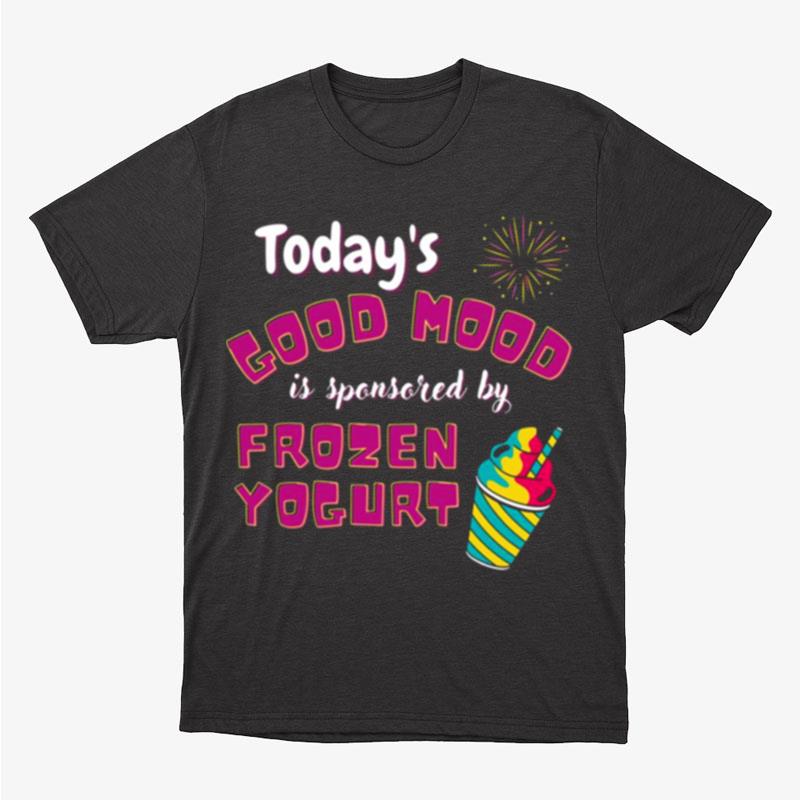 Today's Good Mood Is Sponsored By Frozen Yogurt Unisex T-Shirt Hoodie Sweatshirt