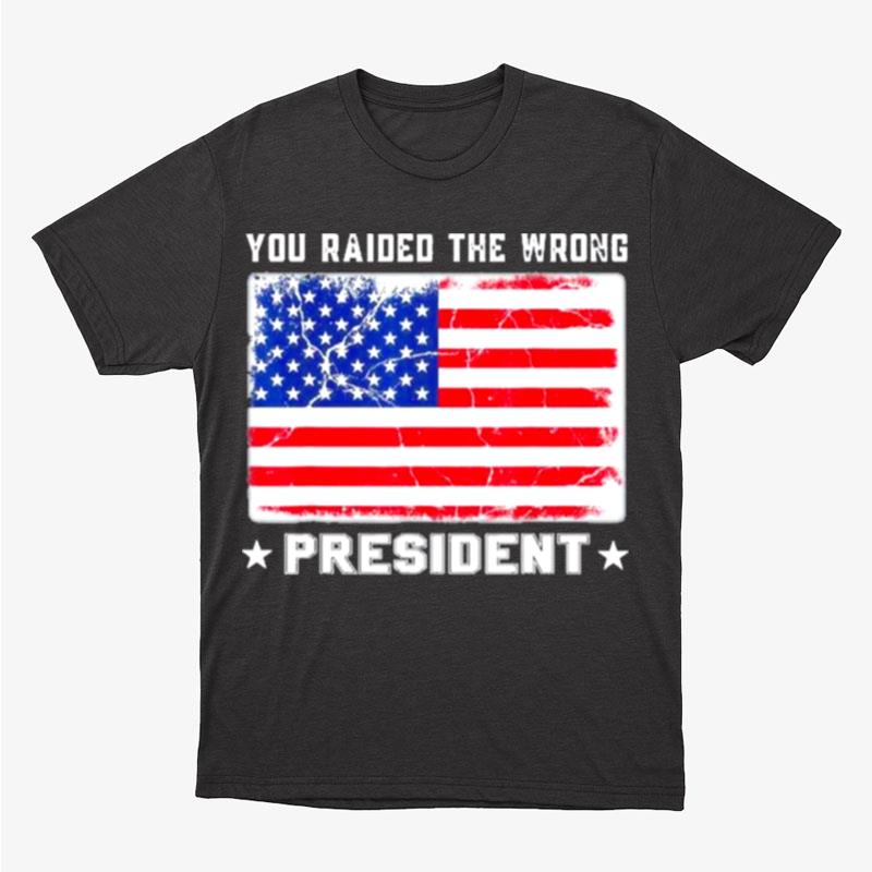 Trump You Raided The Wrong President American Flag Unisex T-Shirt Hoodie Sweatshirt