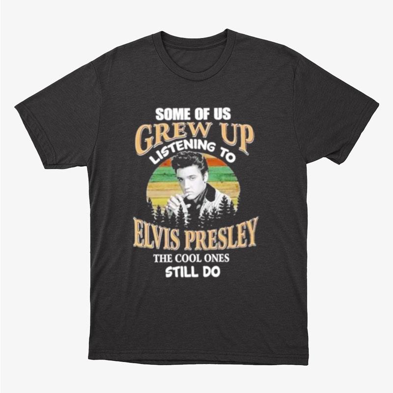 Vintage Some Of Us Grew Up Listening To Elvis Presley The Cool Ones Still Do Unisex T-Shirt Hoodie Sweatshirt