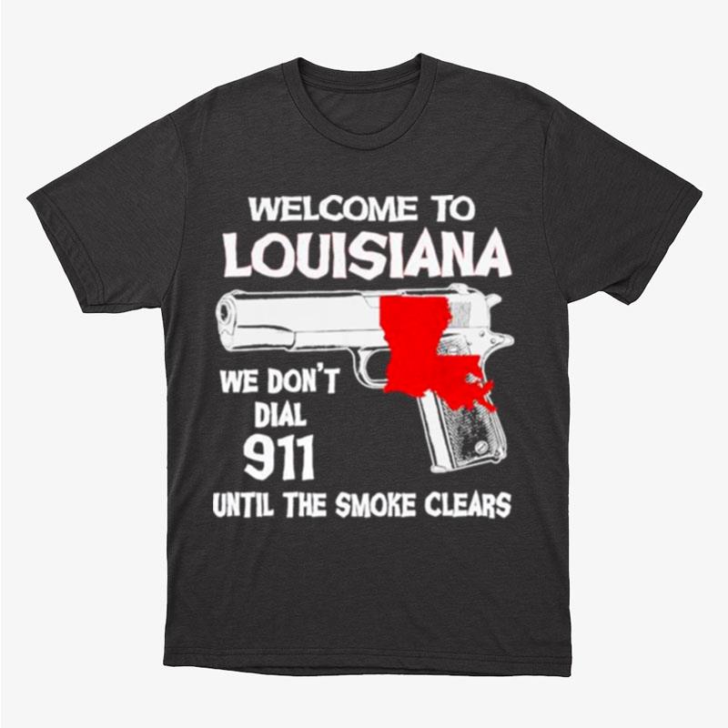 Welcome To Louisiana We Don't Dial 911 Untill The Smoke Clears Unisex T-Shirt Hoodie Sweatshirt