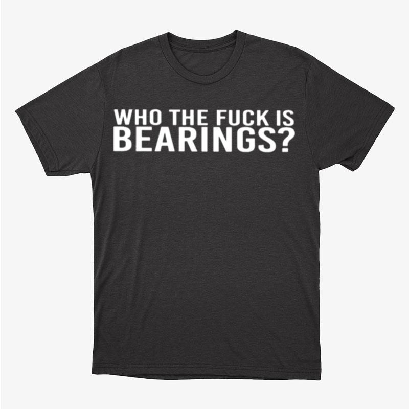 Who The Fuck Is Bearings Unisex T-Shirt Hoodie Sweatshirt